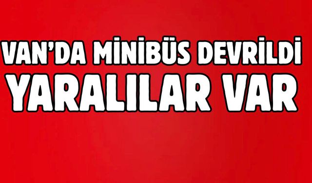 Van’da minibüs devrildi! Yaralılar var!