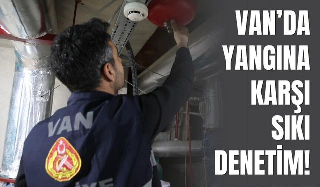 Van’da Yangına Karşı Sıkı Denetim!