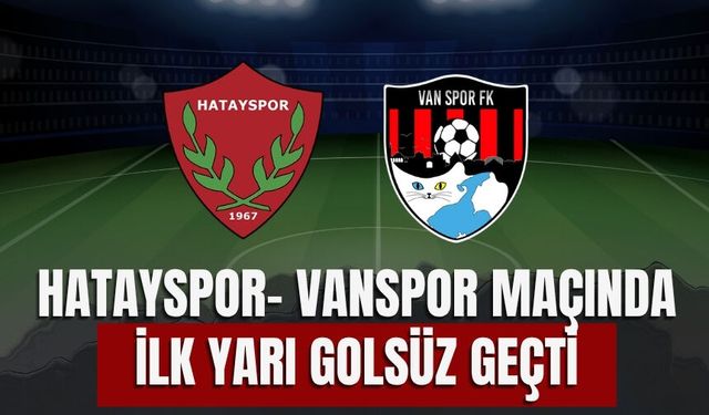 Hatayspor- Vanspor Maçında İlk Yarı Golsüz Geçti