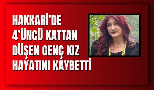 Hakkari’de 4’üncü Kattan Düşen Genç Kız Hayatını Kaybetti