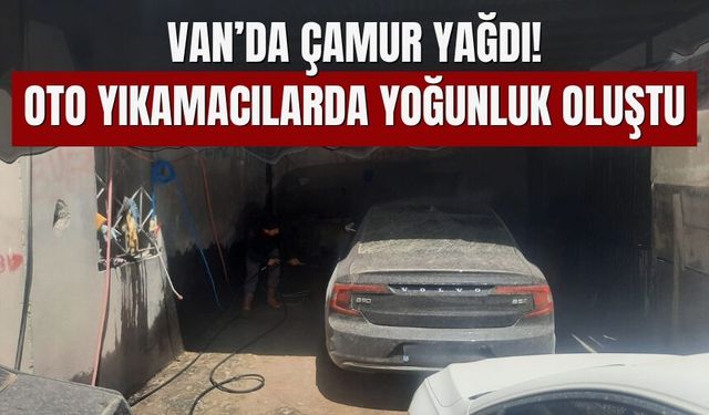Van’da Çamur Yağdı! Oto Yıkamacılarda Yoğunluk Oluştu