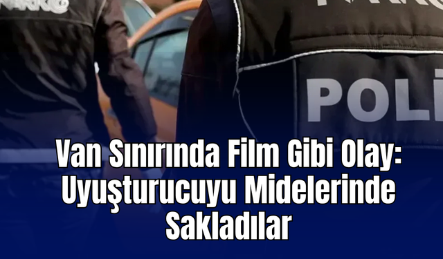Van Sınırında Film Gibi Olay: Uyuşturucuyu Midelerinde Sakladılar