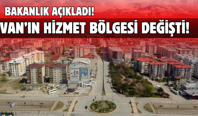 İçişleri Bakanlığı Açıkladı! Van’ın Hizmet Bölgesi Değişti!