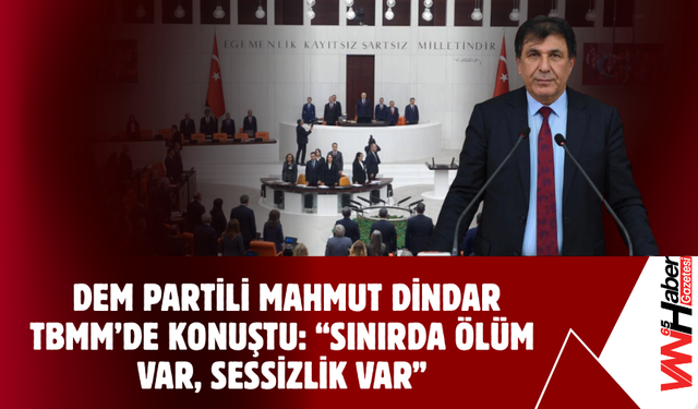 DEM Partili Mahmut Dindar TBMM’de Konuştu: “Sınırda Ölüm Var, Sessizlik Var”