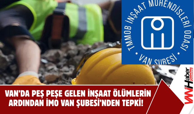 Van’da Peş Peşe Gelen İnşaat Ölümlerin Ardından İMO Van Şubesi’nden Tepki!