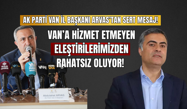 AK Parti Van İl Başkanı Arvas’tan Sert Mesaj! Van’a Hizmet Etmeyen Eleştirilerimizden Rahatsız Oluyor!