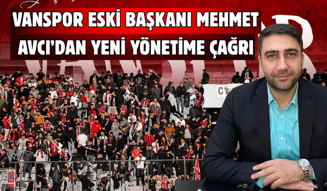 Vanspor Eski Başkanı Mehmet  Avcı’dan Yeni Yönetime Çağrı!