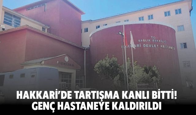 Hakkâri'de Tartışma Kanlı Bitti! Genç Hastaneye Kaldırıldı