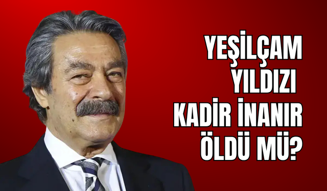 Yeşilçam'ın efsane ismi Kadir İnanır hayatını kaybetti! Hastalığı neydi, neden öldü, kaç yaşında?