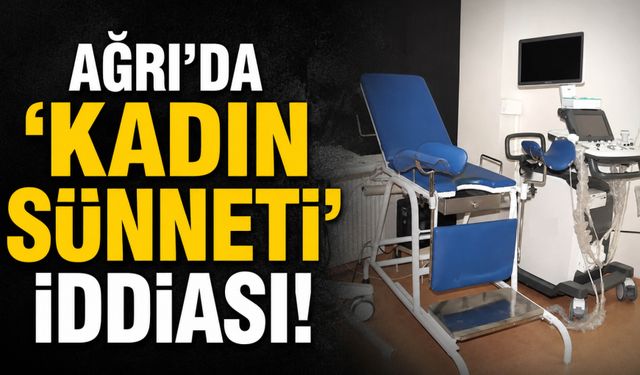 Ağrı'da 'Kadın Sünneti' İddiası!