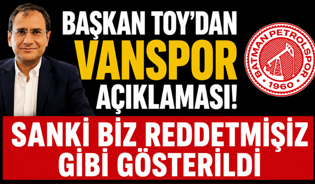 Batman Petrolspor Başkanı Toy’dan Vanspor Açıklaması: Sanki Biz Reddetmişiz Gibi Gösterildi