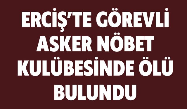 Erciş'te Görevli Asker Nöbet Kulübesinde Ölü Bulundu