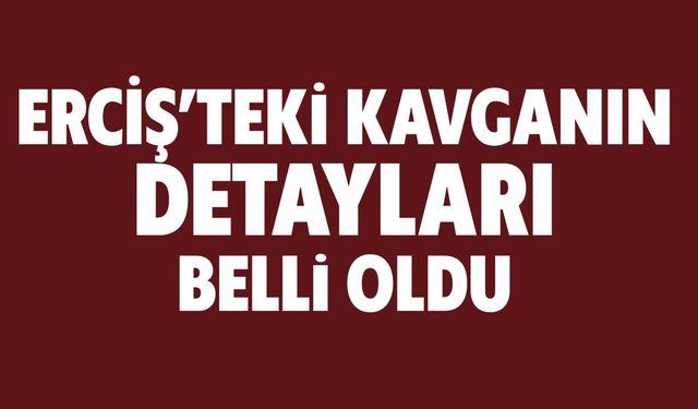 Erciş'teki Kavganın Detayları Belli Oldu!