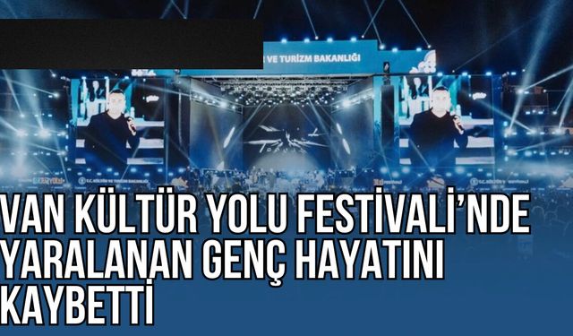 Van Kültür Yolu Festivali'nde Yaralanan Genç Hayatını Kaybetti