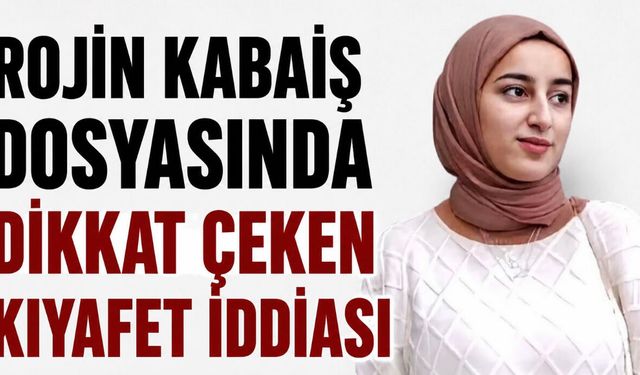 Rojin Kabaiş Soruşturmasında Dikkat Çeken ‘Kıyafet’ İddiası: DNA İncelemesi Talep Edildi