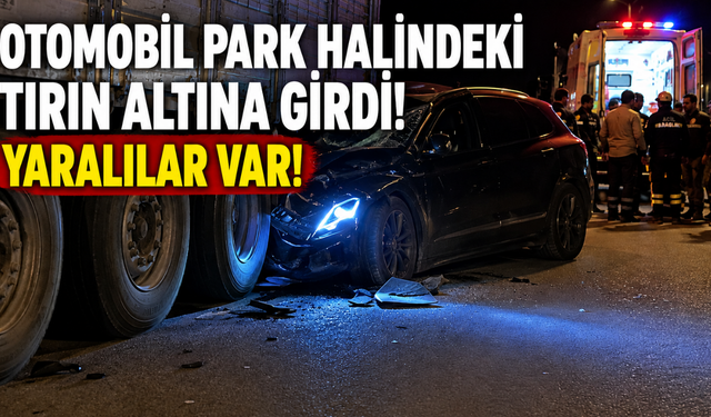 Otomobil park halindeki tırın altına girdi: 4 yaralı