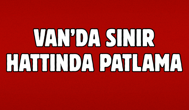 Van Başkale Sınır Hattında Patlama! Yaralılar Var!