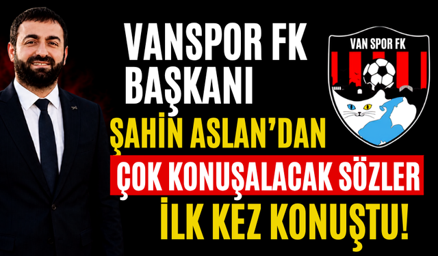 Vanspor FK Başkanı Şahin Aslan'dan Çok Konuşulacak Sözler! İlk Kez Konuştu!