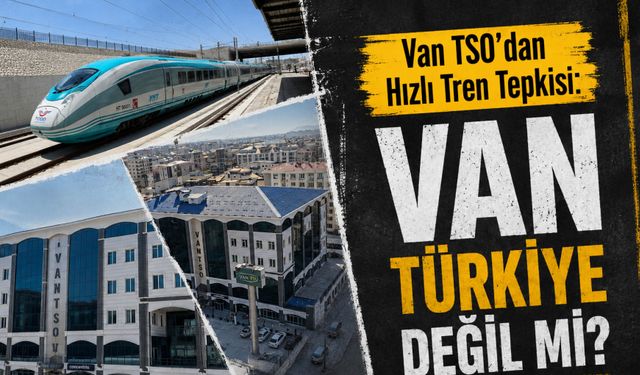 Van TSO'dan Hızlı Tren Tepkisi: "Van Türkiye Değil mi?"