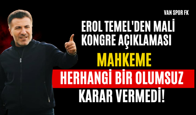 Erol Temel'den Mali Kongre Açıklaması! Mahkeme Herhangi Bir Olumsuz Karar Vermedi!