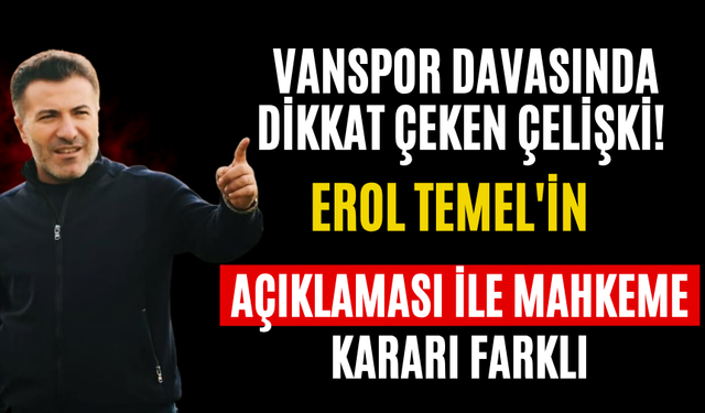 Vanspor Davasında Dikkat Çeken Çelişki! Erol Temel'in Açıklaması ile Mahkeme Kararı Farklı