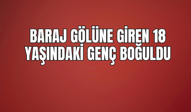 Elazığ'da Baraj Gölünde Acı Son: 18 Yaşındaki Genç Boğuldu