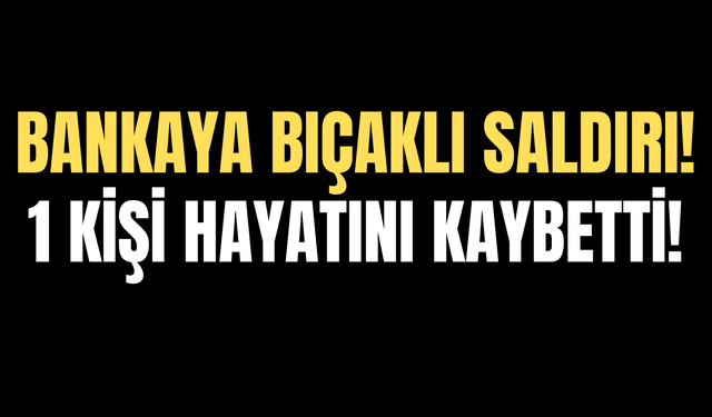 Banka Şubesine Bıçaklı Saldırı: 1 Kişi Hayatını Kaybetti