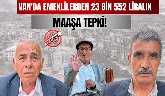Van'da Emeklilerden 23 Bin 552 Liralık Maaşa Tepki!