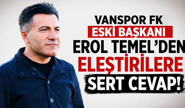 Vanspor FK Eski Başkanı Erol Temel'den Eleştirilere Sert Cevap!