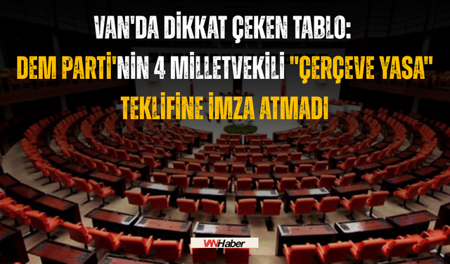 Van'da Dikkat Çeken Tablo: Dem Parti'nin 4 Milletvekili "Çerçeve Yasa" Teklifine İmza Atmadı