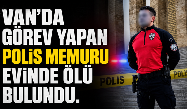 Van’da Görev Yapan Polis Memuru Evinde Ölü Bulundu
