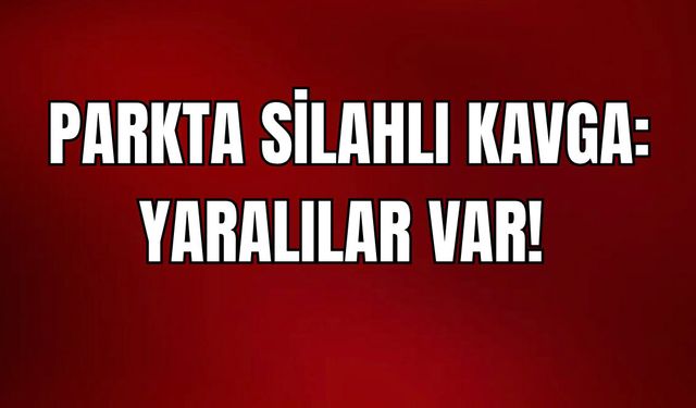 Parkta iki grup arasında silahlı kavga: 4 yaralı!