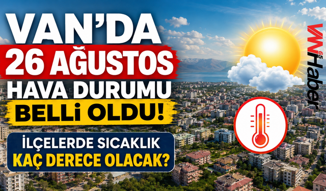 Van’da 26 Ağustos Hava Durumu Belli Oldu! İlçelerde Sıcaklık Kaç Derece Olacak?