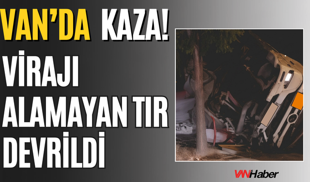 Van’da Tır Kazası: Erciş’te Virajı Alamayan Tır Devrildi