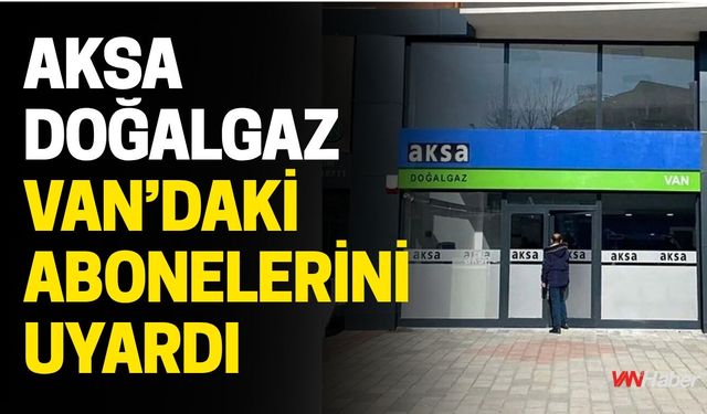 AKSA Doğalgaz Van’daki Abonelerini Uyardı