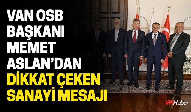 Van OSB Başkanı Memet Aslan’dan Dikkat Çeken Sanayi Mesajı
