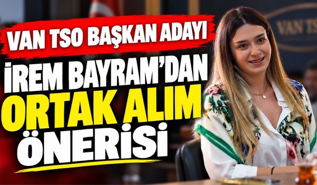 Van TSO Başkan Adayı İrem Bayram’dan "Ortak Alım" Önerisi