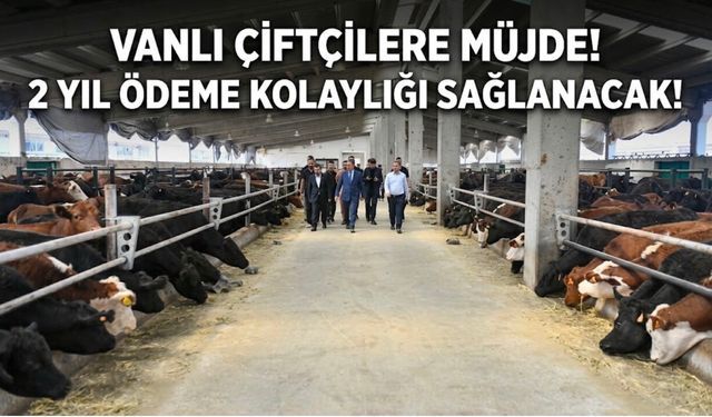 Vanlı çiftçilere müjde! 2 yıl ödeme kolaylığı sağlanacak!