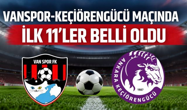 Vanspor-Keçiörengücü maçında ilk 11’ler belli oldu!