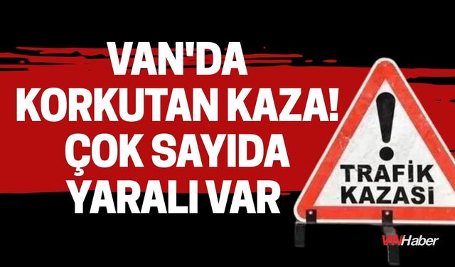 Van'da Korkutan Kaza! Çok Sayıda Yaralı Var