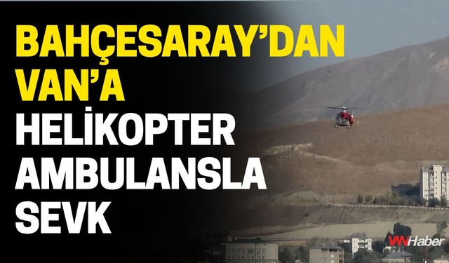Bahçesaray’dan Van’a Helikopter Ambulansla Sevk