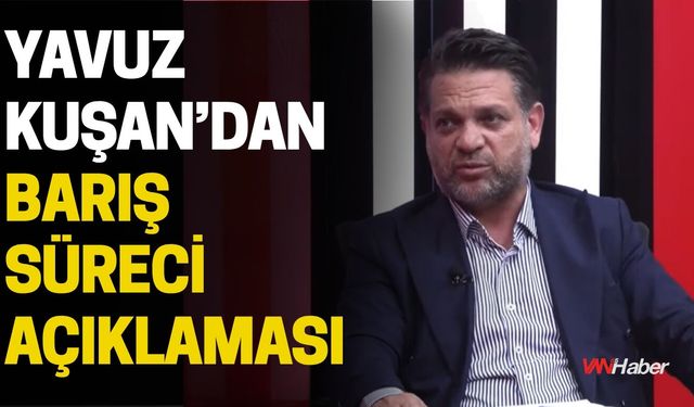 Yavuz Kuşan’dan Barış Süreci Açıklaması