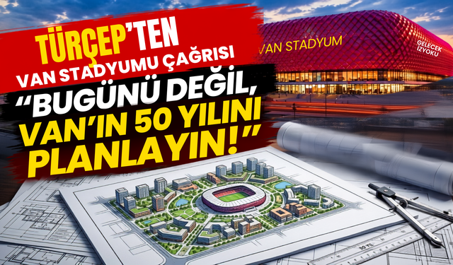 TÜRÇEP’ten Van Stadyumu Çağrısı: “Bugünü Değil, Van’ın 50 Yılını Planlayın!”