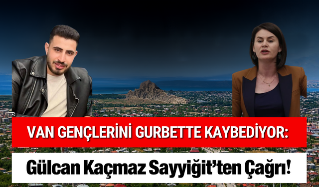 Van Gençlerini Gurbette Kaybediyor: Gülcan Kaçmaz Sayyiğit’ten Çağrı!