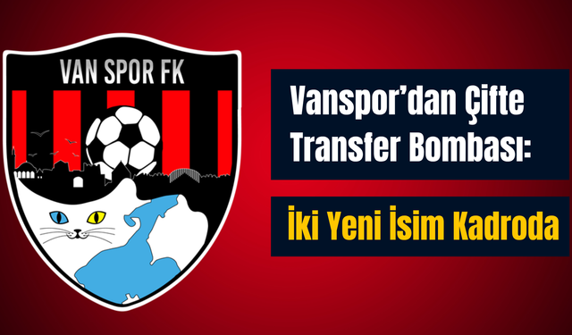Vanspor’dan Çifte Transfer Bombası: İki Yeni İsim Kadroda