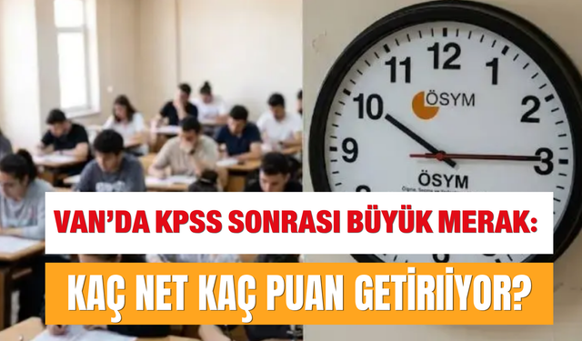 Van’da KPSS Sonrası Büyük Merak: Kaç Net Kaç Puan Getiriyor?