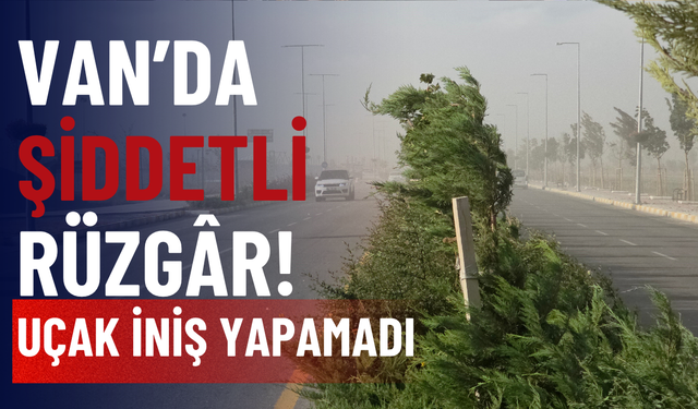 Van’da Şiddetli Rüzgâr: Toz Bulutu Oluştu, Uçak İniş Yapamadı