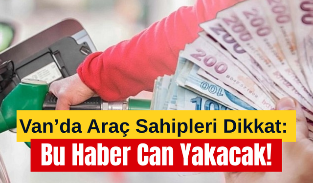 Van’da Araç Sahipleri Dikkat: Bu Haber Can Yakacak!
