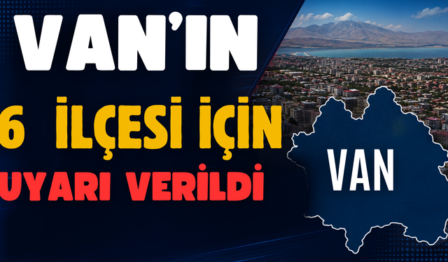 Van’ın Edremit, Erciş, Gürpınar, Çatak , İpekyolu ve Gevaş İlçeleri İçin Uyarı Verildi!