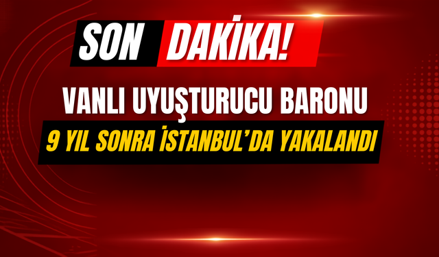 SON DAKİKA! Vanlı Uyuşturucu Baronu 9 Yıl Sonra İstanbul’da Yakalandı